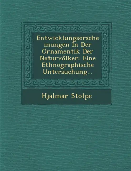 Entwicklungserscheinungen in Der Ornamentik Der Naturv Lker: Eine Ethnographische Untersuchung... by Hjalmar Stolpe