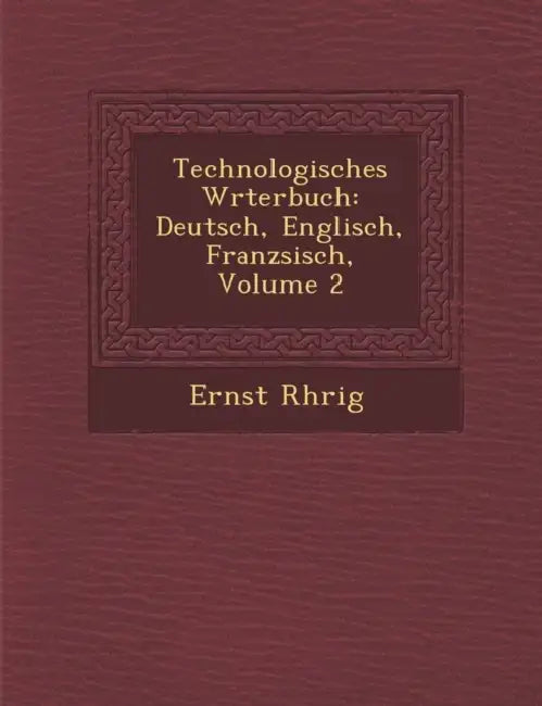 Technologisches W�rterbuch: Deutsch, Englisch, Franz�sisch, Volume 2 by Ernst R�hrig