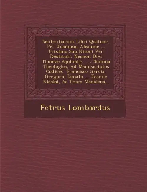 Sententiarum Libri Quatuor, Per Joannem Aleaume ... Pristino Suo Nitori Ver� Restituti: Necnon Divi Thomae Aquinatis ...: Summa Theologica, Ad by Petrus Lombardus