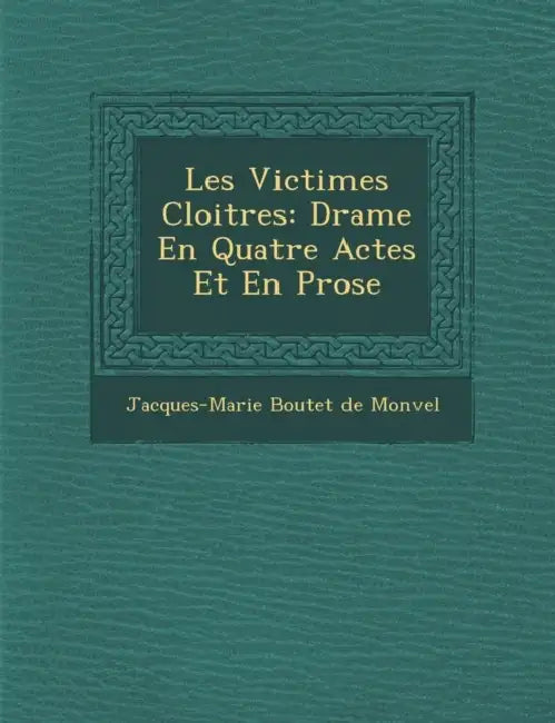 Les Victimes Cloitr Es: Drame En Quatre Actes Et En Prose by Jacques-Marie Boutet De Monvel
