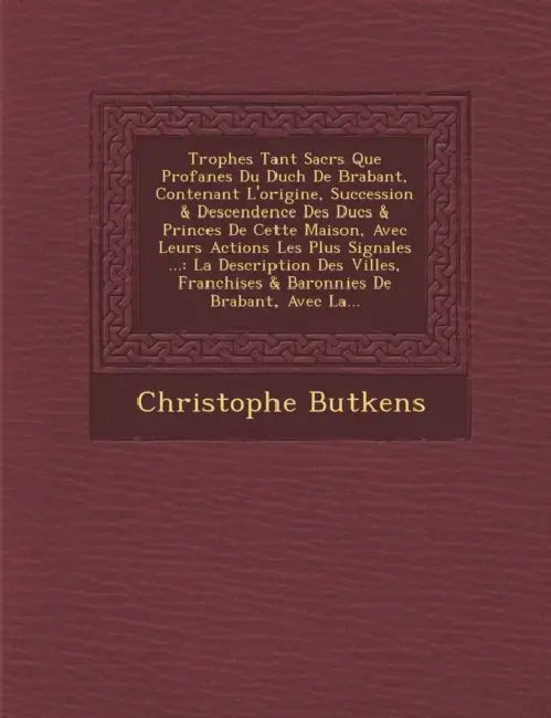 Troph�es Tant Sacr�s Que Profanes Du Duch� De Brabant, Contenant L'origine, Succession & Descendence Des Ducs & Princes De Cette by Christophe Butkens
