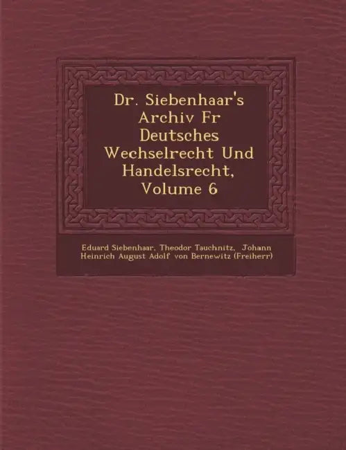 Dr. Siebenhaar's Archiv F R Deutsches Wechselrecht Und Handelsrecht, Volume 6 by Eduard Siebenhaar, Theodor Tauchnitz, Johann Heinrich August Adolf Von Bernew