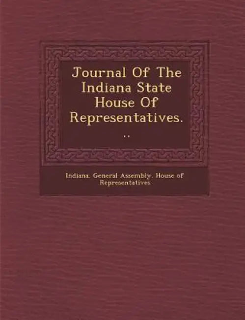 Journal of the Indiana State House of Representatives... by Indiana General Assembly House of Repr