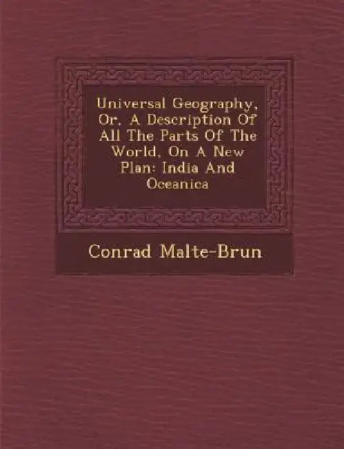 Universal Geography, Or, A Description Of All The Parts Of The World, On A New Plan: India And Oceanica by Conrad Malte-Brun