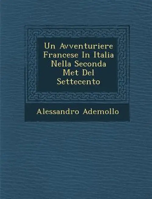 Un Avventuriere Francese in Italia Nella Seconda Met del Settecento by Alessandro Ademollo