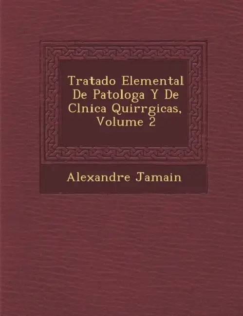 Tratado Elemental De Patolog�a Y De Cl�nica Quir�rgicas, Volume 2 by Alexandre Jamain