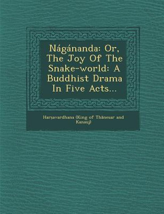 Nagananda: Or, the Joy of the Snake-World: A Buddhist Drama in Five Acts... by Har Avardhana (King of Th Nesar and K.