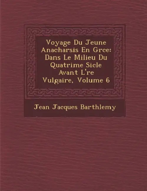 Voyage Du Jeune Anacharsis En Gr�ce: Dans Le Milieu Du Quatri�me Si�cle Avant L'�re Vulgaire, Volume 6 by Jean Jacques Barth�lemy