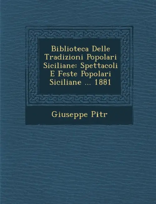 Biblioteca Delle Tradizioni Popolari Siciliane: Spettacoli E Feste Popolari Siciliane ... 1881 by Giuseppe Pitr�