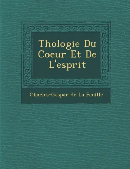 Th Ologie Du Coeur Et de L'Esprit by Charles-Gaspar de la Feuille