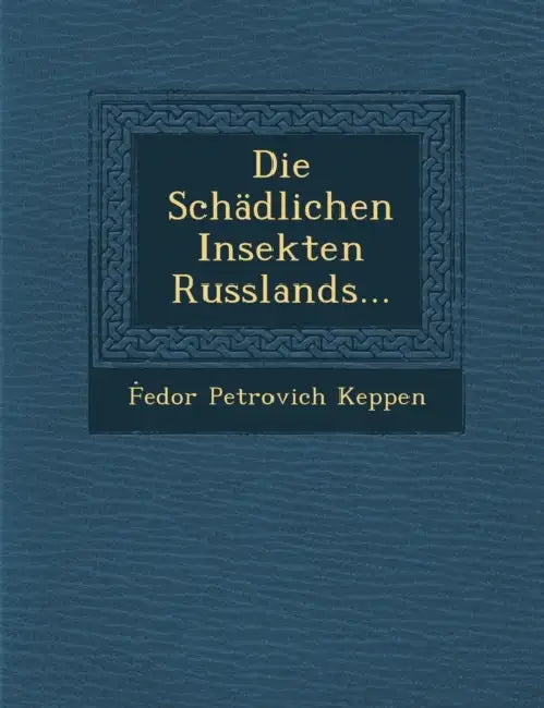 Die Schädlichen Insekten Russlands... by Ḟedor Petrovich Keppen