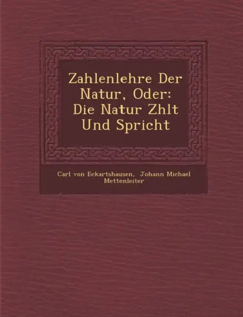 Zahlenlehre Der Natur, Oder: Die Natur Z Hlt Und Spricht by Carl Von Eckartshausen, Johann Michael Mettenleiter