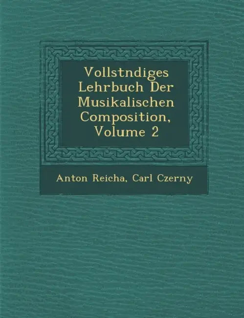Vollst Ndiges Lehrbuch Der Musikalischen Composition, Volume 2 by Anton Reicha, Carl Czerny