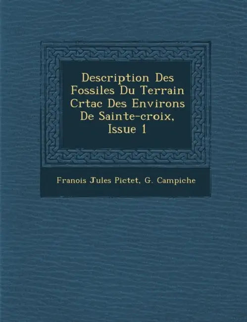 Description Des Fossiles Du Terrain Cr�tac� Des Environs De Sainte-croix, Issue 1 by Fran�ois Jules Pictet, G. Campiche