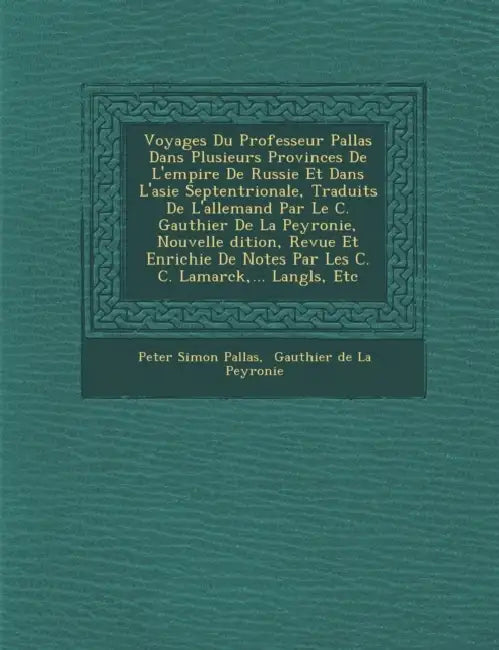 Voyages Du Professeur Pallas Dans Plusieurs Provinces De L'empire De Russie Et Dans L'asie Septentrionale, Traduits De L'allemand Par Le C. Gauthier D by Peter Simon Pallas, Gauthier de la Peyronie