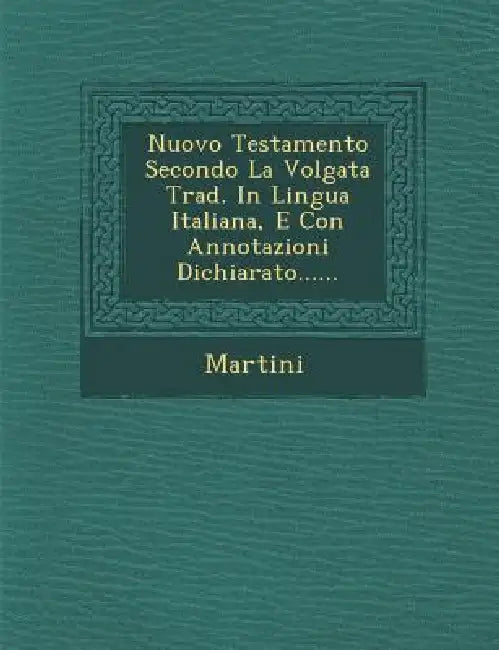 Nuovo Testamento Secondo La Volgata Trad. in Lingua Italiana, E Con Annotazioni Dichiarato...... by Martini
