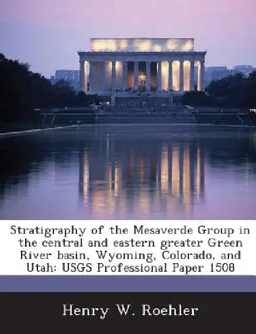 Stratigraphy of the Mesaverde Group in the Central and Eastern Greater Green River Basin, Wyoming, Colorado, and Utah: Usgs Professional Paper 1508 by Henry W. Roehler