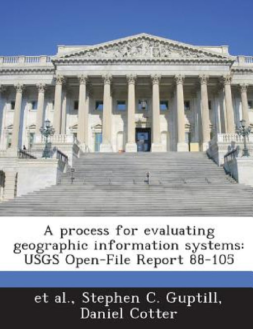 A process for evaluating geographic information systems: USGS Open-File Report 88-105 by Et Al, Stephen C. Guptill, Daniel Cotter