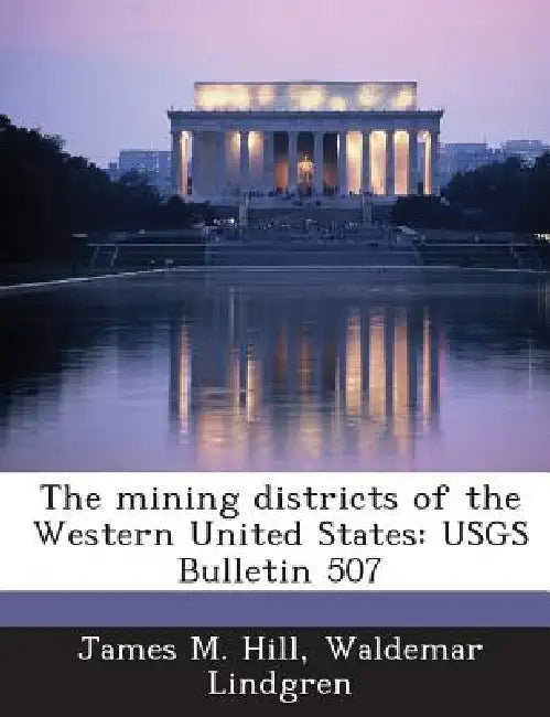 The Mining Districts of the Western United States: Usgs Bulletin 507 by James M. Hill, Waldemar Lindgren