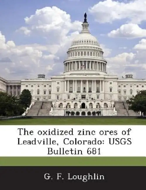 The Oxidized Zinc Ores of Leadville, Colorado: Usgs Bulletin 681 by G. F. Loughlin