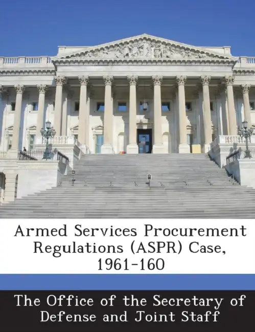Armed Services Procurement Regulations (ASPR) Case, 1961-160 by The Office of the Secretary of Defense a