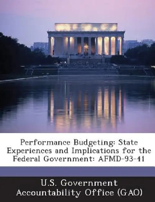 Performance Budgeting: State Experiences and Implications for the Federal Government: AFMD-93-41 by U. S. Government Accountability Office (