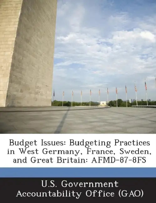 Budget Issues: Budgeting Practices in West Germany, France, Sweden, and Great Britain: AFMD-87-8FS by U. S. Government Accountability Office (