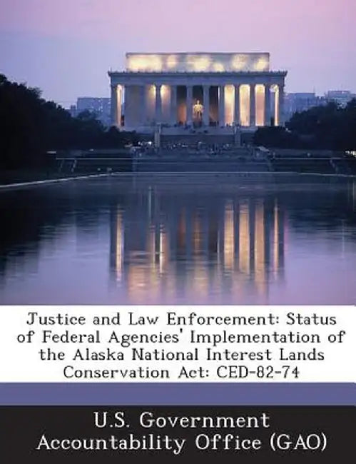 Justice and Law Enforcement: Status of Federal Agencies' Implementation of the Alaska National Interest Lands Conservation ACT: Ced-82-74 by U. S. Government Accountability Office (