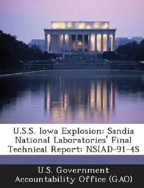 U.S.S. Iowa Explosion: Sandia National Laboratories' Final Technical Report: NSIAD-91-4S by U. S. Government Accountability Office (