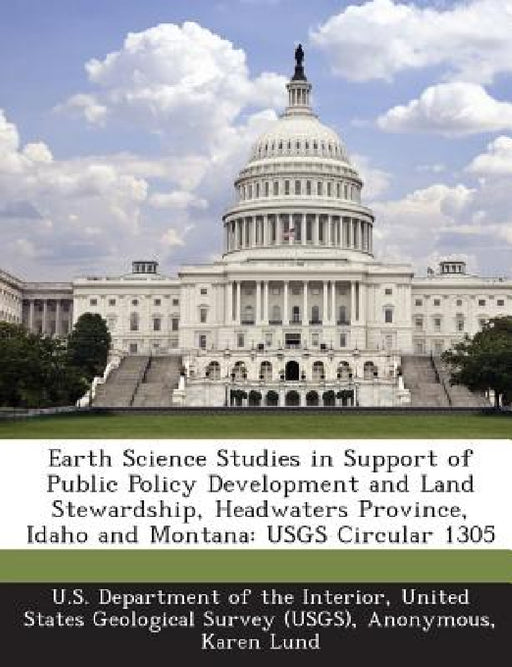 Earth Science Studies in Support of Public Policy Development and Land Stewardship, Headwaters Province, Idaho and Montana: USGS Circular 1305 by United U. S. Department of the Interior, U. S. Geological Survey Headwaters Provi, Karen Lund