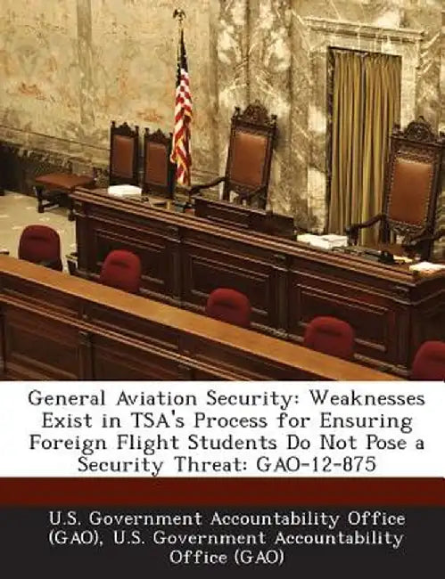General Aviation Security: Weaknesses Exist in Tsa's Process for Ensuring Foreign Flight Students Do Not Pose a Security Threat: Gao-12-875 by U. S. Government Accountability Office (