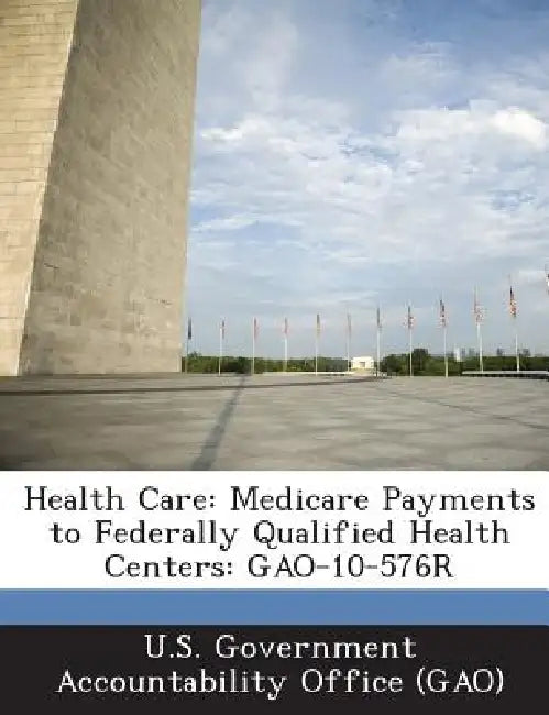 Health Care: Medicare Payments to Federally Qualified Health Centers: GAO-10-576R by U. S. Government Accountability Office (