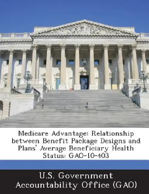 Medicare Advantage: Relationship between Benefit Package Designs and Plans' Average Beneficiary Health Status: GAO-10-403 by U. S. Government Accountability Office (