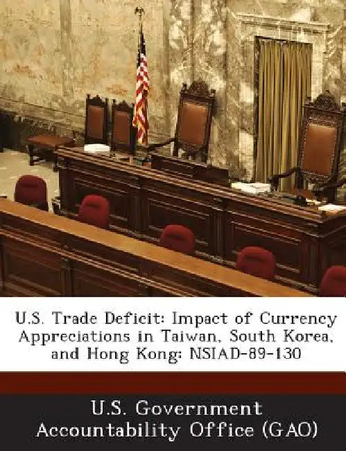 U.S. Trade Deficit: Impact of Currency Appreciations in Taiwan, South Korea, and Hong Kong: NSIAD-89-130 by U. S. Government Accountability Office (