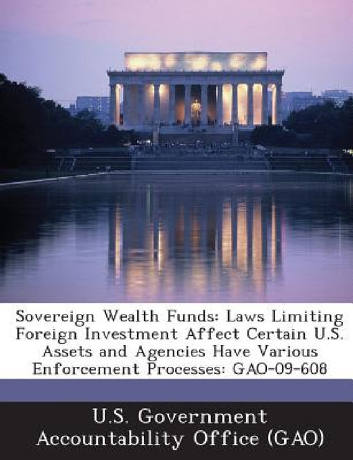 Sovereign Wealth Funds: Laws Limiting Foreign Investment Affect Certain U.S. Assets and Agencies Have Various Enforcement Processes: GAO-09-608 by U. S. Government Accountability Office (