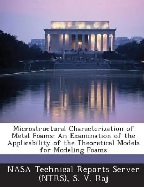 Microstructural Characterization of Metal Foams: An Examination of the Applicability of the Theoretical Models for Modeling Foams by Nasa Technical Reports Server (Ntrs), S. V. Raj