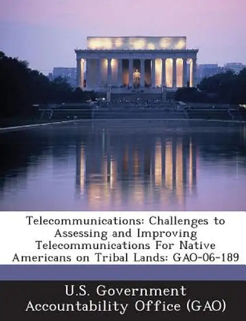Telecommunications: Challenges to Assessing and Improving Telecommunications for Native Americans on Tribal Lands: Gao-06-189 by U. S. Government Accountability Office (