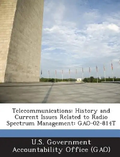Telecommunications: History and Current Issues Related to Radio Spectrum Management: GAO-02-814T by U. S. Government Accountability Office (