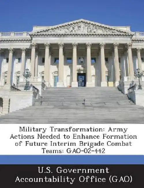 Military Transformation: Army Actions Needed to Enhance Formation of Future Interim Brigade Combat Teams: GAO-02-442 by U. S. Government Accountability Office (