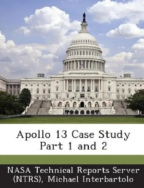 Apollo 13 Case Study Part 1 and 2 by Nasa Technical Reports Server (Ntrs), Michael Interbartolo