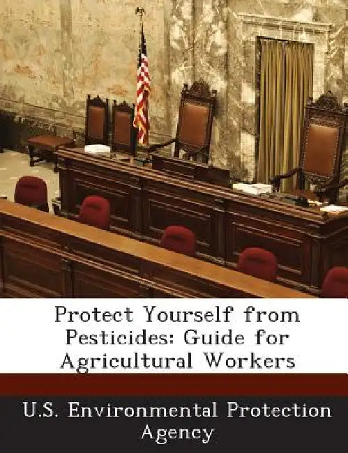 Protect Yourself from Pesticides: Guide for Agricultural Workers by U S Environmental Protection Agency