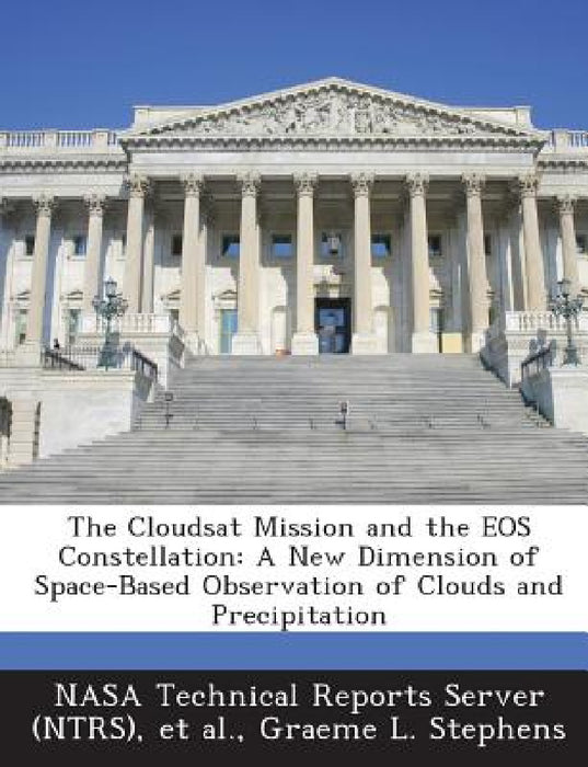 The Cloudsat Mission and the EOS Constellation: A New Dimension of Space-Based Observation of Clouds and Precipitation by Nasa Technical Reports Server (Ntrs), Et Al, Graeme L. Stephens