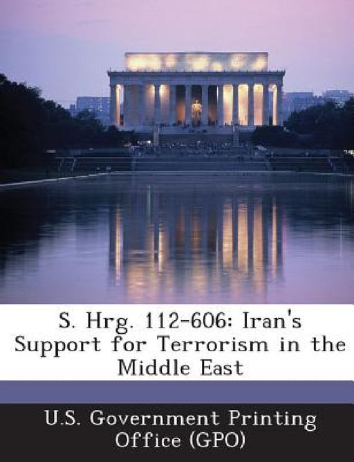 S. Hrg. 112-606: Iran's Support for Terrorism in the Middle East by U. S. Government Printing Office (Gpo)