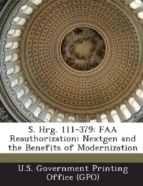 S. Hrg. 111-379: FAA Reauthorization: Nextgen and the Benefits of Modernization by U. S. Government Printing Office (Gpo)