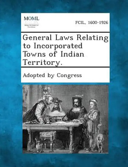 General Laws Relating to Incorporated Towns of Indian Territory. by Adopted by Congress