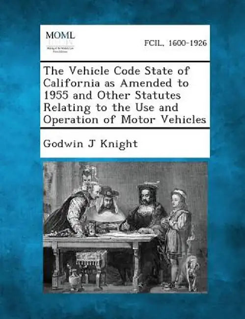The Vehicle Code State of California as Amended to 1955 and Other Statutes Relating to the Use and Operation of Motor Vehicles by Godwin J. Knight