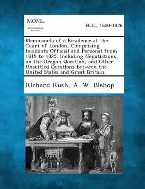 Memoranda of a Residence at the Court of London, Comprising Incidents Official and Personal from 1819 to 1825. Including Negotiations on the Oregon Qu by Richard Rush