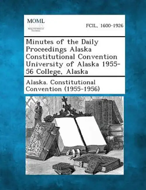 Minutes of the Daily Proceedings Alaska Constitutional Convention University of Alaska 1955-56 College, Alaska by Alaska Constitutional Convention