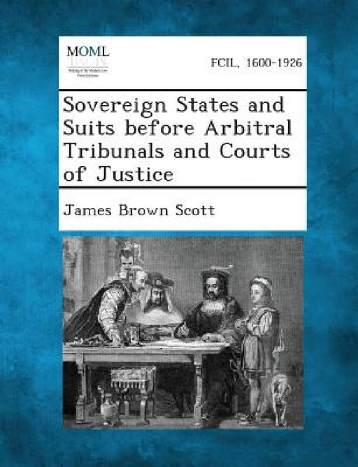 Sovereign States and Suits before Arbitral Tribunals and Courts of Justice by James Brown Scott