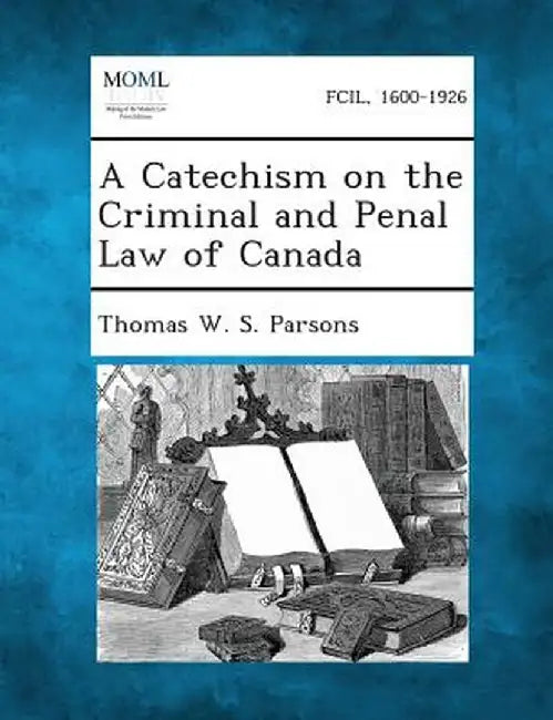 A Catechism on the Criminal and Penal Law of Canada by Thomas W. S. Parsons